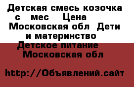 Детская смесь козочка с 6 мес. › Цена ­ 500 - Московская обл. Дети и материнство » Детское питание   . Московская обл.